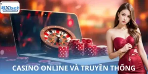 So Sánh Casino Online Và Truyền Thống Tại 8XBET Để Chọn Đúng